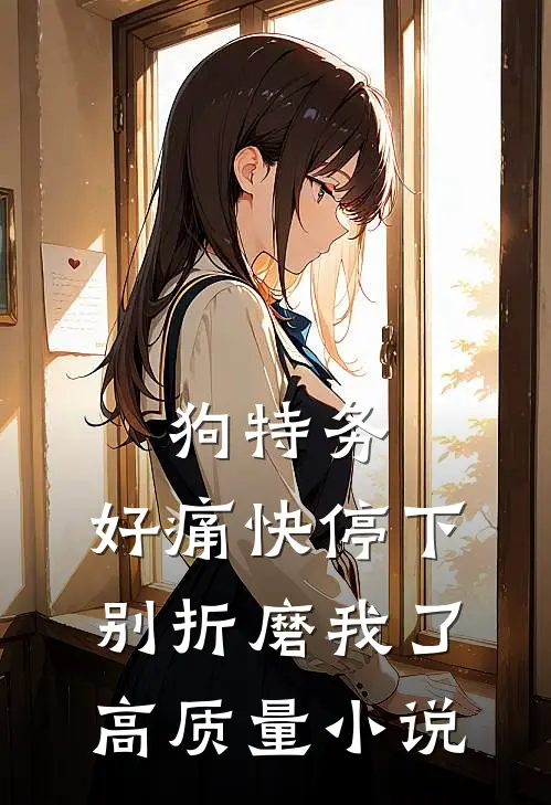 狗特务，好痛快停下，别折磨我了高质量小说
