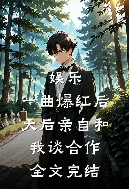 娱乐：一曲爆红后，天后亲自和我谈合作全文完结