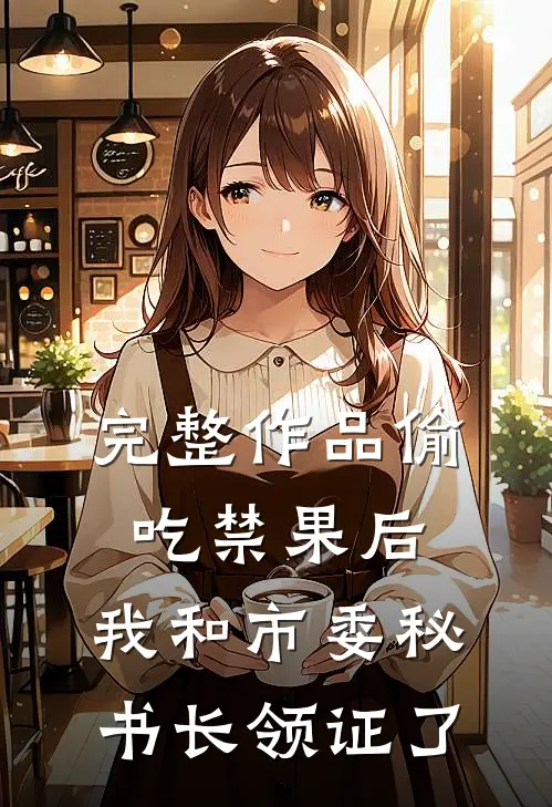 完整作品偷吃禁果后，我和市委秘书长领证了