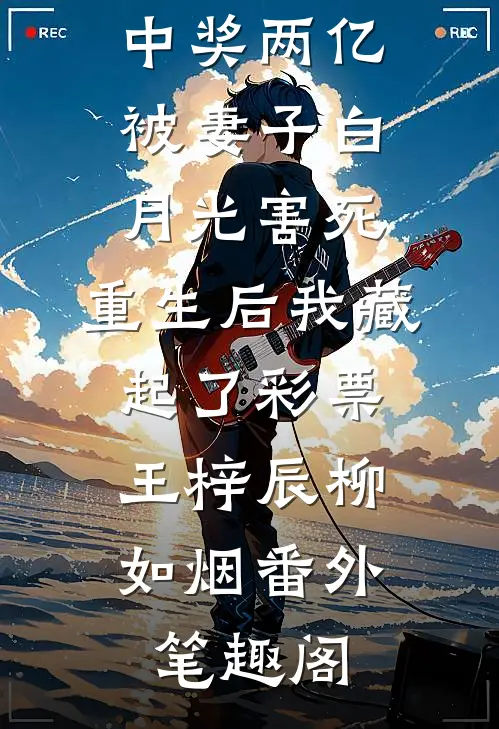 中奖两亿被妻子白月光害死，重生后我藏起了彩票：王梓辰柳如烟番外笔趣阁