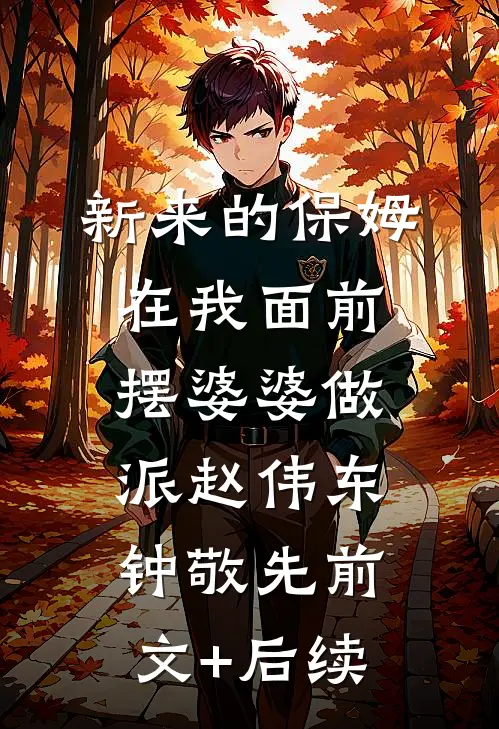 新来的保姆在我面前摆婆婆做派赵伟东钟敬先前文+后续