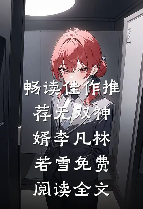 畅读佳作推荐无双神婿李凡林若雪免费阅读全文
