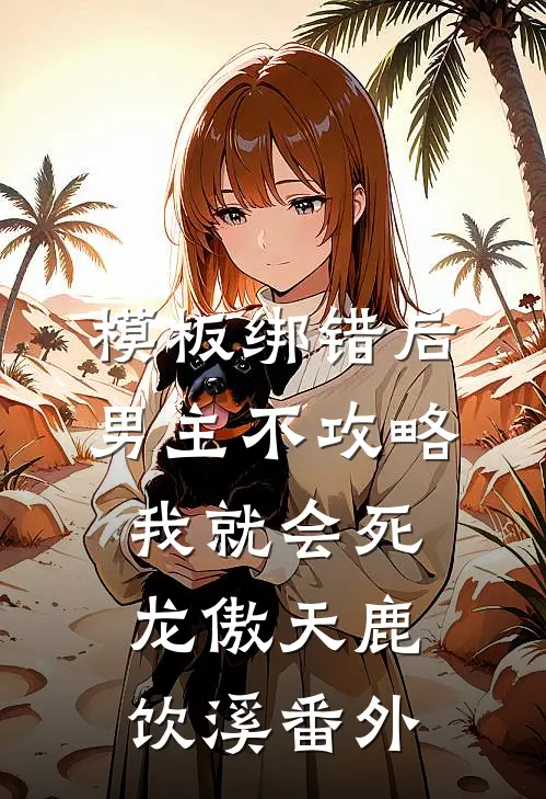 模板绑错后，男主不攻略我就会死龙傲天鹿饮溪番外