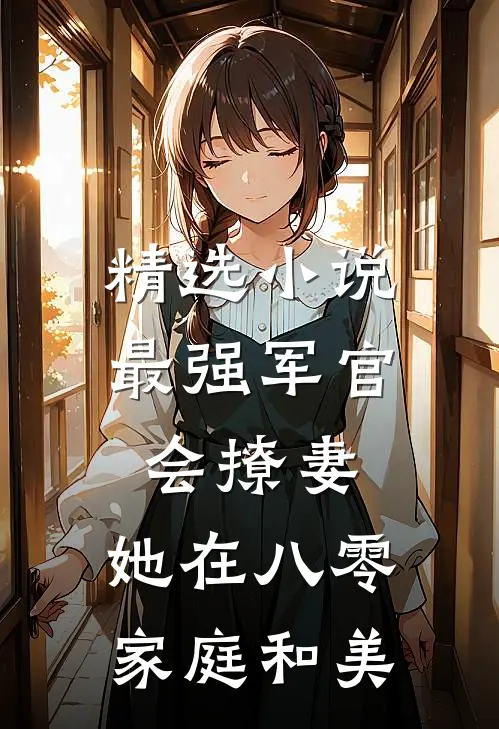 精选小说最强军官会撩妻，她在八零家庭和美