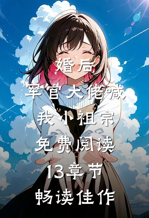 婚后,军官大佬喊我小祖宗免费阅读13章节畅读佳作