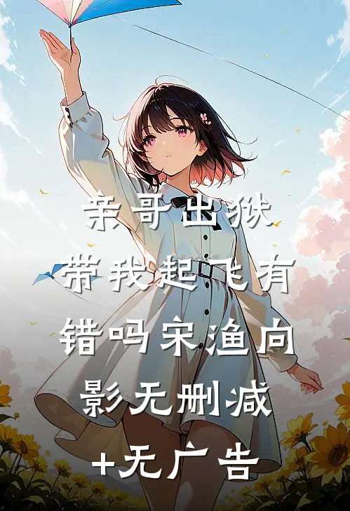 亲哥出狱，带我起飞有错吗宋渔向影无删减+无广告