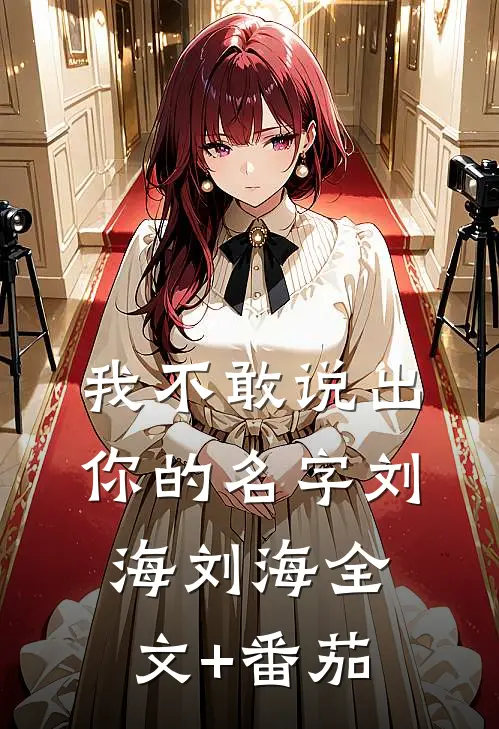 我不敢说出你的名字刘海刘海全文+番茄