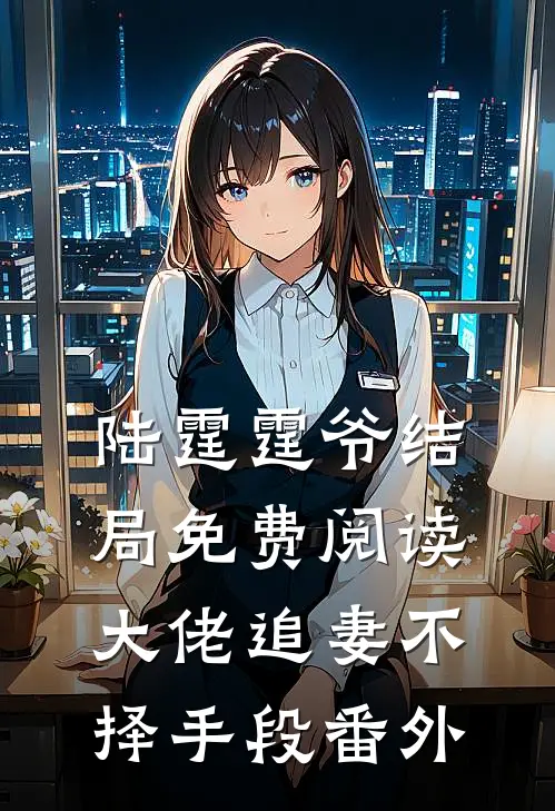 陆霆霆爷结局免费阅读大佬追妻不择手段番外