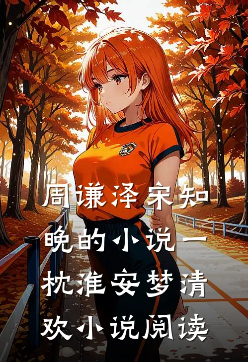 周谦泽宋知晚的小说一枕淮安梦清欢小说阅读