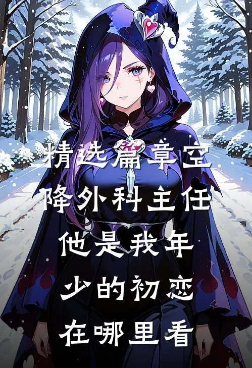 精选篇章空降外科主任,他是我年少的初恋在哪里看