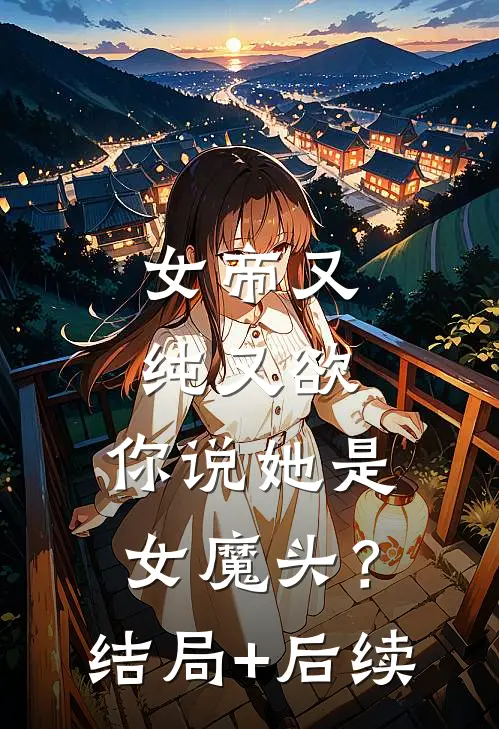 女帝又纯又欲，你说她是女魔头？结局+后续