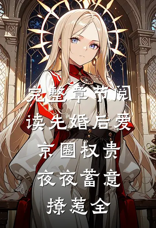 完整章节阅读先婚后爱:京圈权贵夜夜蓄意撩惹全