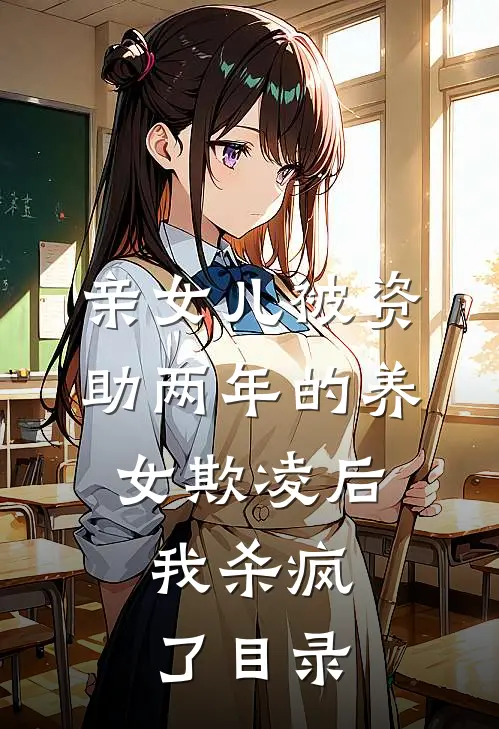 亲女儿被资助两年的养女欺凌后，我杀疯了目录