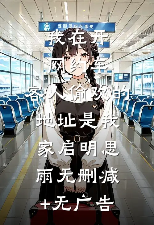 我在开网约车，客人偷欢的地址是我家启明思雨无删减+无广告