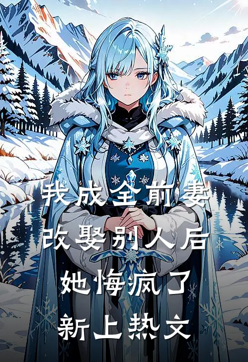我成全前妻改娶别人后，她悔疯了新上热文