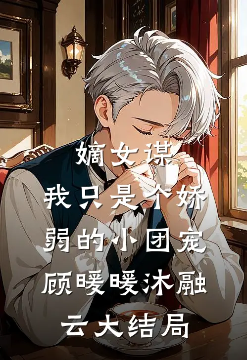 嫡女谋：我只是个娇弱的小团宠顾暖暖沐融云大结局