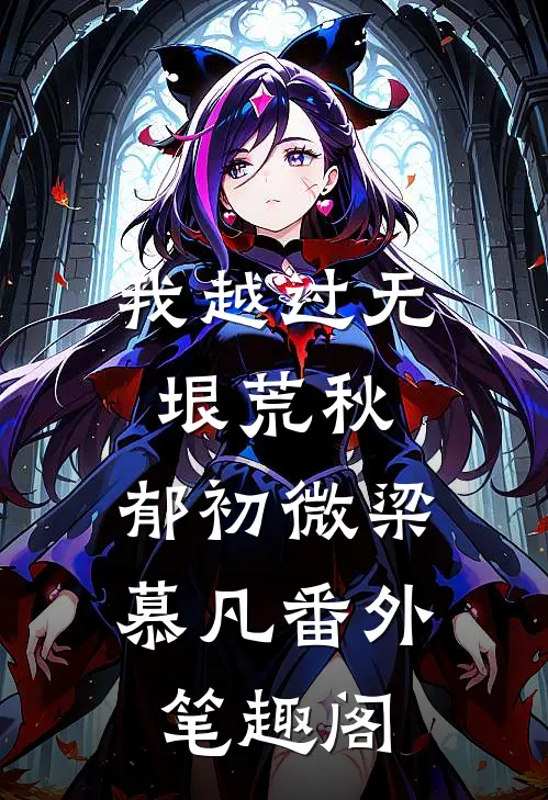 我越过无垠荒秋：郁初微梁慕凡番外笔趣阁