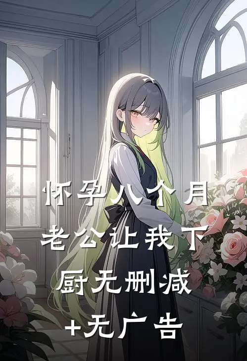怀孕八个月，老公让我下厨无删减+无广告