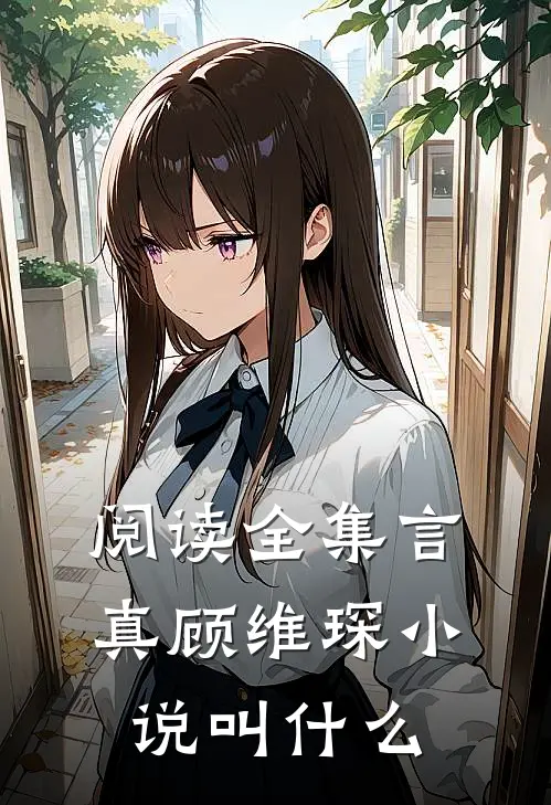 阅读全集言真顾维琛小说叫什么