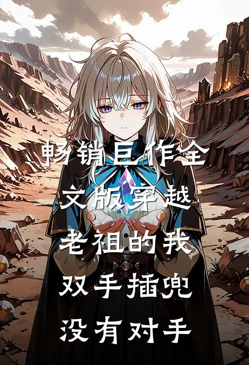 畅销巨作全文版穿越老祖的我双手插兜,没有对手