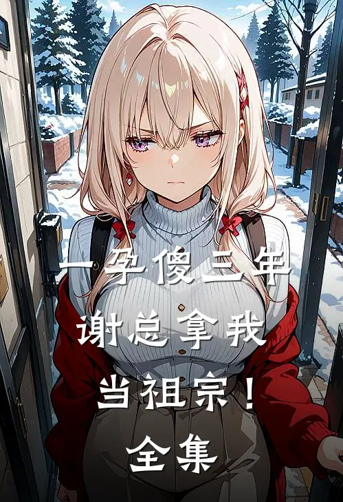 一孕傻三年，谢总拿我当祖宗！全集