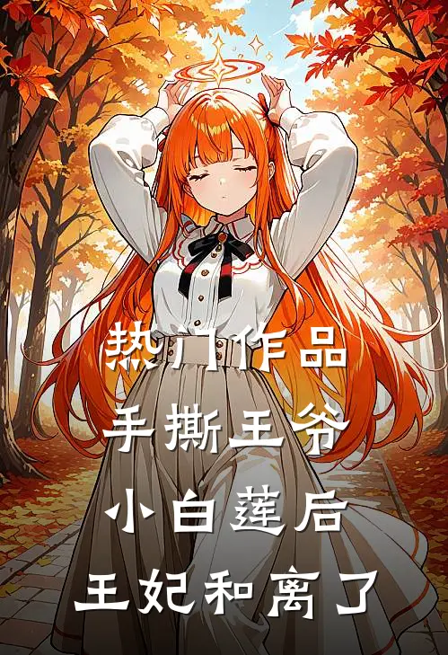 热门作品手撕王爷小白莲后，王妃和离了