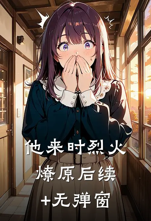 他来时烈火燎原后续+无弹窗
