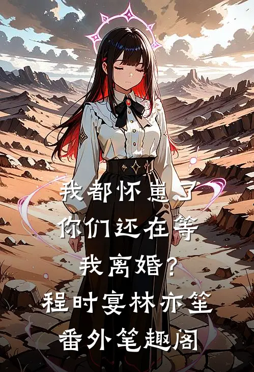 我都怀崽了，你们还在等我离婚？：程时宴林亦笙番外笔趣阁