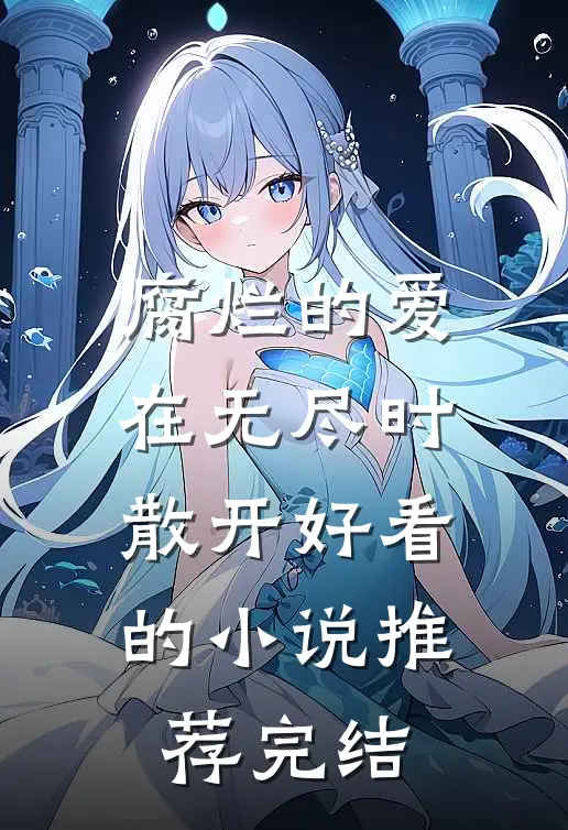 腐烂的爱在无尽时散开好看的小说推荐完结