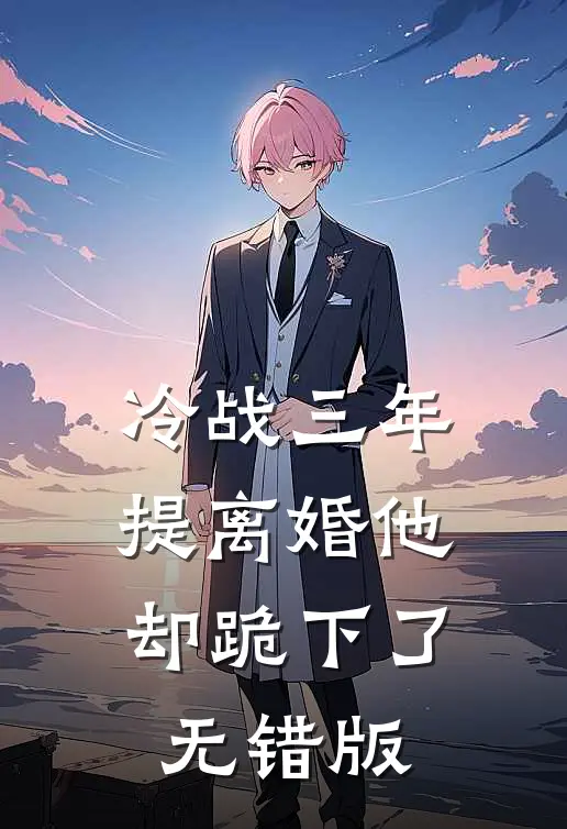 冷战三年，提离婚他却跪下了无错版