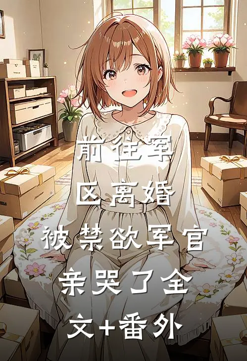 前往军区离婚，被禁欲军官亲哭了全文+番外