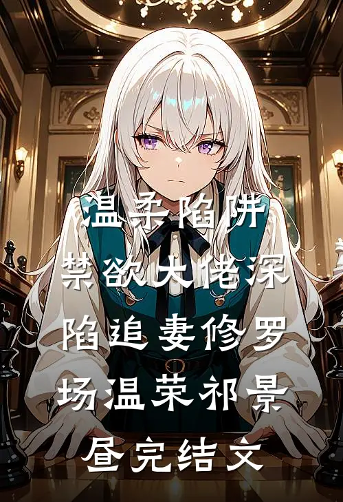 温柔陷阱：禁欲大佬深陷追妻修罗场温荣祁景昼完结文