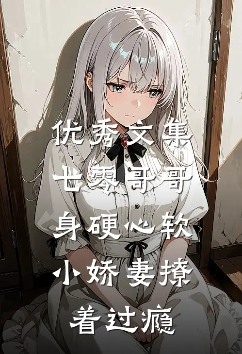 优秀文集七零哥哥身硬心软，小娇妻撩着过瘾