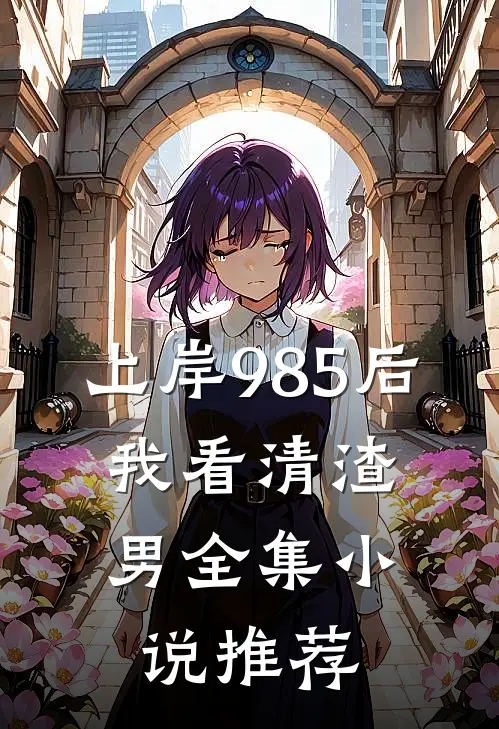 上岸985后，我看清渣男全集小说推荐