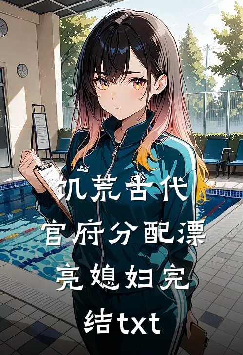 饥荒古代，官府分配漂亮媳妇完结txt