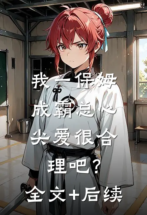 我一保姆，成霸总心尖爱很合理吧？全文+后续