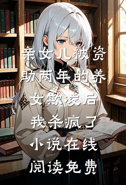 亲女儿被资助两年的养女欺凌后，我杀疯了小说在线阅读免费