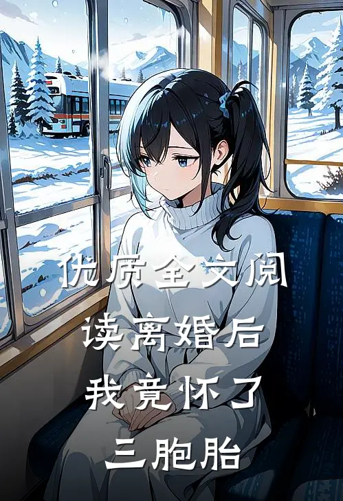 优质全文阅读离婚后，我竟怀了三胞胎