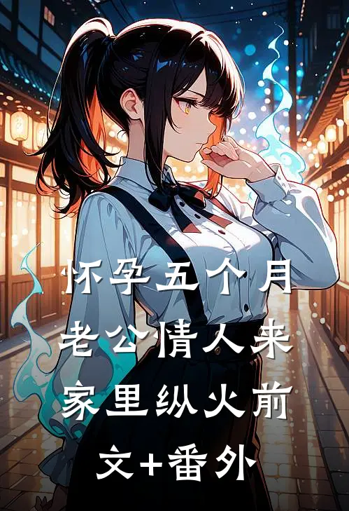 怀孕五个月，老公情人来家里纵火前文+番外