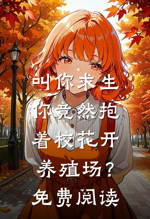 叫你求生，你竟然抱着校花开养殖场？免费阅读