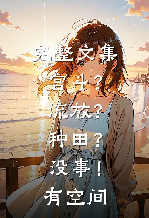完整文集宫斗？流放？种田？没事！有空间