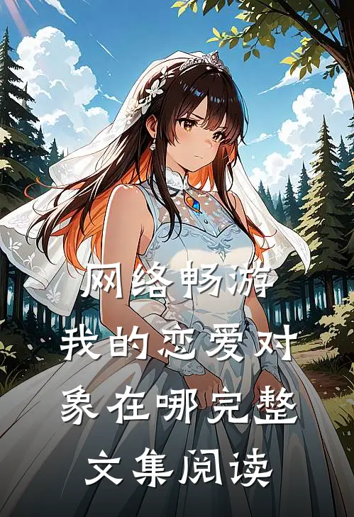 网络畅游，我的恋爱对象在哪完整文集阅读