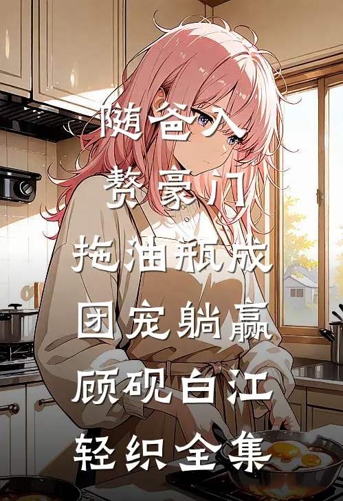 随爸入赘豪门，拖油瓶成团宠躺赢顾砚白江轻织全集