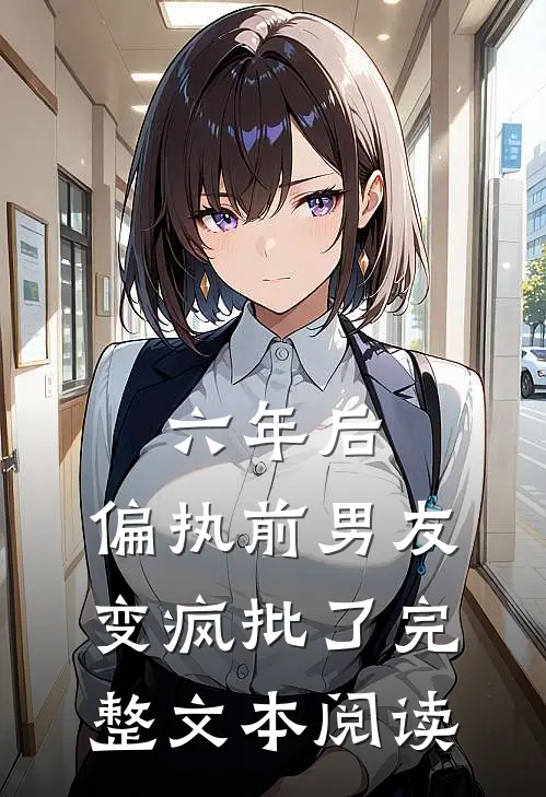 六年后，偏执前男友变疯批了完整文本阅读
