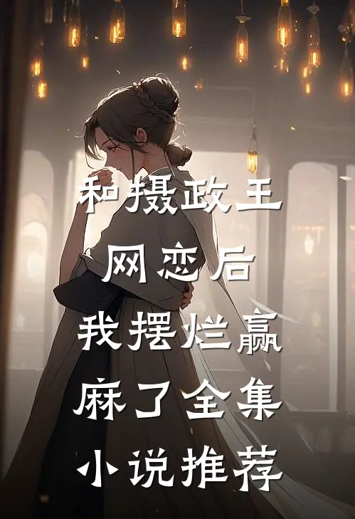 和摄政王网恋后，我摆烂赢麻了全集小说推荐