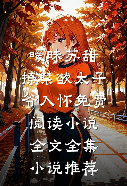 暧昧苏甜:撩禁欲太子爷入怀免费阅读小说全文全集小说推荐