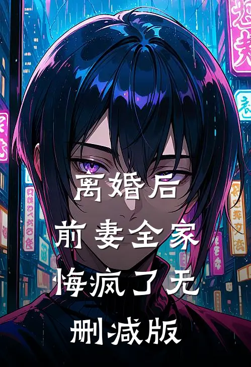 离婚后，前妻全家悔疯了无删减版
