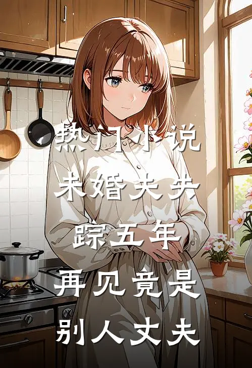 热门小说未婚夫失踪五年：再见竟是别人丈夫