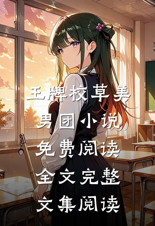 王牌校草美男团小说免费阅读全文完整文集阅读