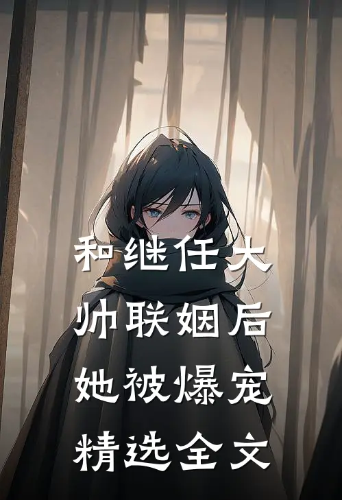 和继任大帅联姻后，她被爆宠精选全文